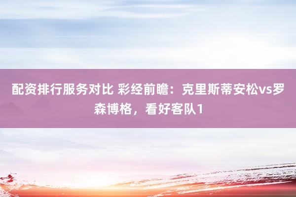 配资排行服务对比 彩经前瞻：克里斯蒂安松vs罗森博格，看好客队1
