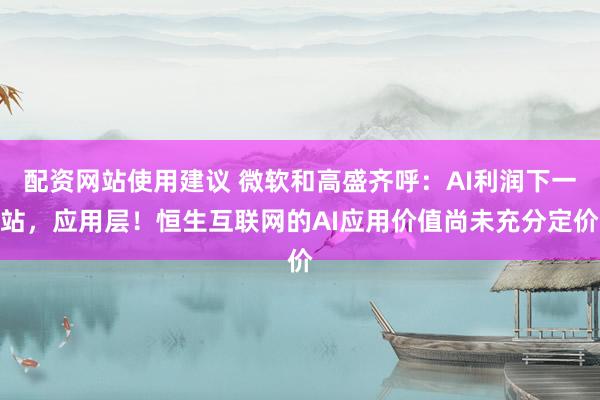 配资网站使用建议 微软和高盛齐呼：AI利润下一站，应用层！恒生互联网的AI应用价值尚未充分定价