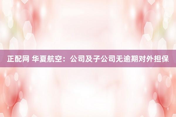 正配网 华夏航空：公司及子公司无逾期对外担保