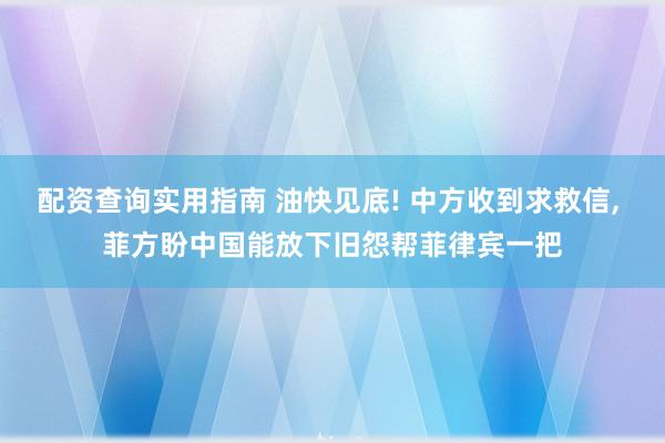 配资查询实用指南 油快见底! 中方收到求救信, 菲方盼中国能放下旧怨帮菲律宾一把