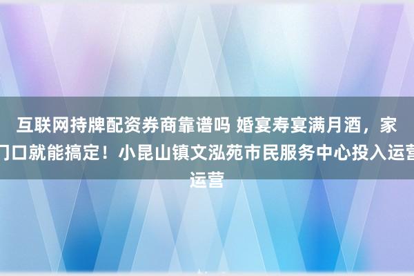 互联网持牌配资券商靠谱吗 婚宴寿宴满月酒，家门口就能搞定！小昆山镇文泓苑市民服务中心投入运营