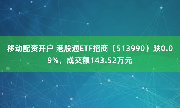 移动配资开户 港股通ETF招商（513990）跌0.09%，成交额143.52万元