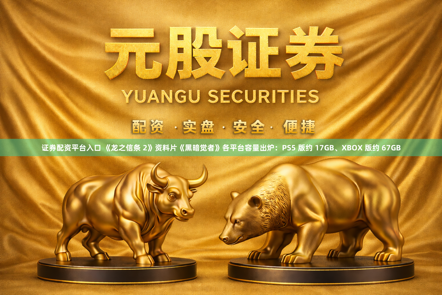 证券配资平台入口 《龙之信条 2》资料片《黑暗觉者》各平台容量出炉：PS5 版约 17GB、XBOX 版约 67GB