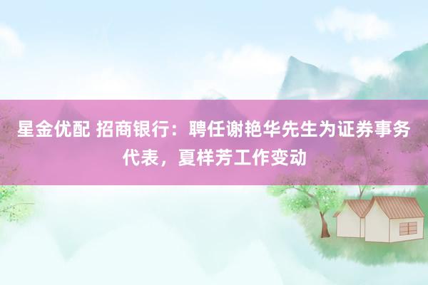 星金优配 招商银行：聘任谢艳华先生为证券事务代表，夏样芳工作变动