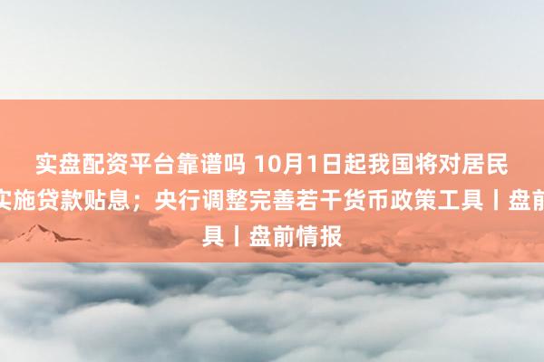 实盘配资平台靠谱吗 10月1日起我国将对居民购房实施贷款贴息；央行调整完善若干货币政策工具丨盘前情报