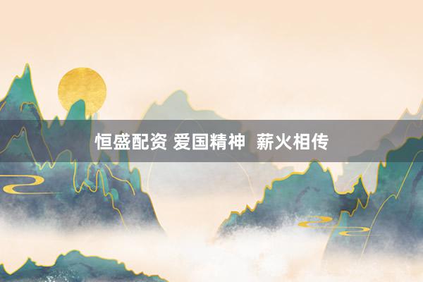 恒盛配资 爱国精神  薪火相传