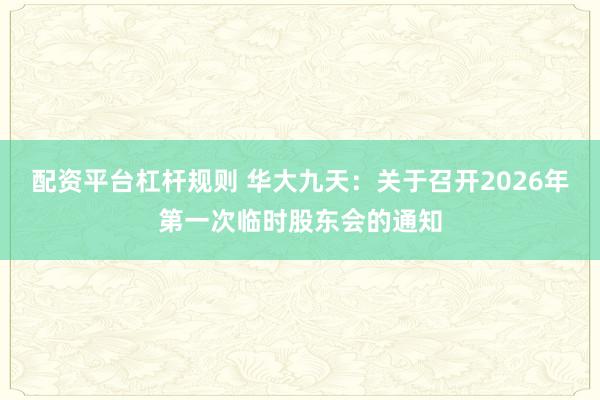 配资平台杠杆规则 华大九天：关于召开2026年第一次临时股东会的通知