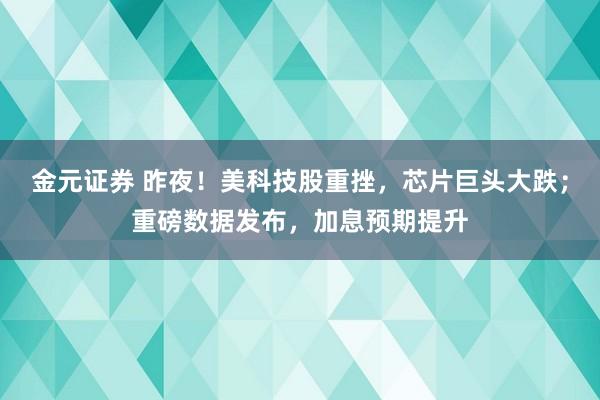 金元证券 昨夜！美科技股重挫，芯片巨头大跌；重磅数据发布，加息预期提升