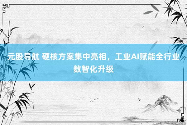 元股导航 硬核方案集中亮相，工业AI赋能全行业数智化升级