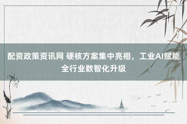 配资政策资讯网 硬核方案集中亮相，工业AI赋能全行业数智化升级