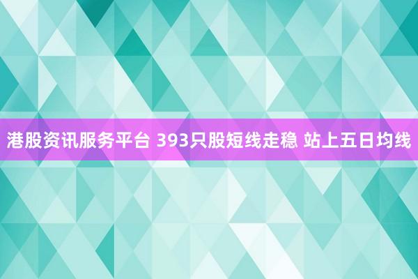 港股资讯服务平台 393只股短线走稳 站上五日均线