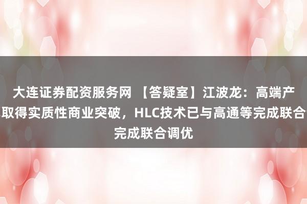 大连证券配资服务网 【答疑室】江波龙：高端产品已取得实质性商业突破，HLC技术已与高通等完成联合调优