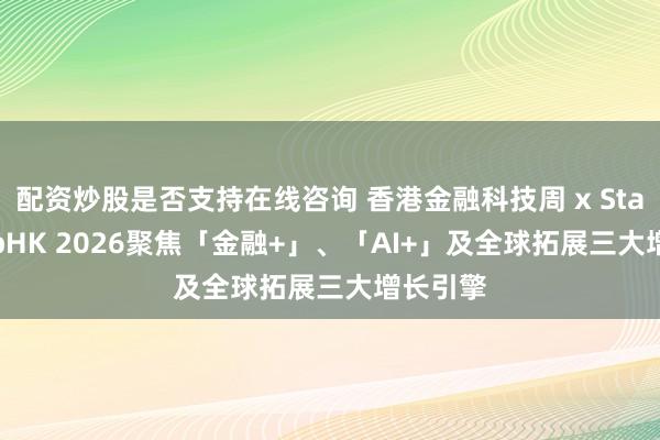 配资炒股是否支持在线咨询 香港金融科技周 x StartmeupHK 2026聚焦「金融+」、「AI+」及全球拓展三大增长引擎
