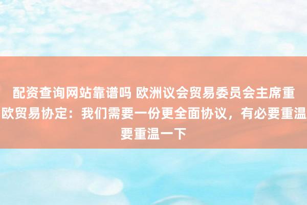 配资查询网站靠谱吗 欧洲议会贸易委员会主席重提中欧贸易协定：我们需要一份更全面协议，有必要重温一下