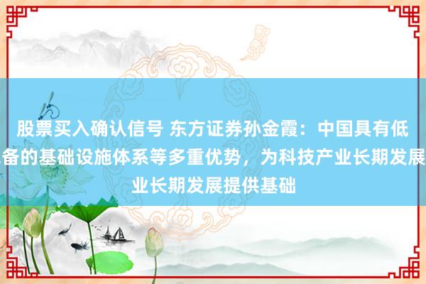 股票买入确认信号 东方证券孙金霞:中国具有低利率与完备的基础设施体系等多重优势,为科技产业长期发展提供基础